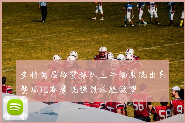 多特高层称赞球队上半场表现出色整场比赛展现强烈求胜欲望