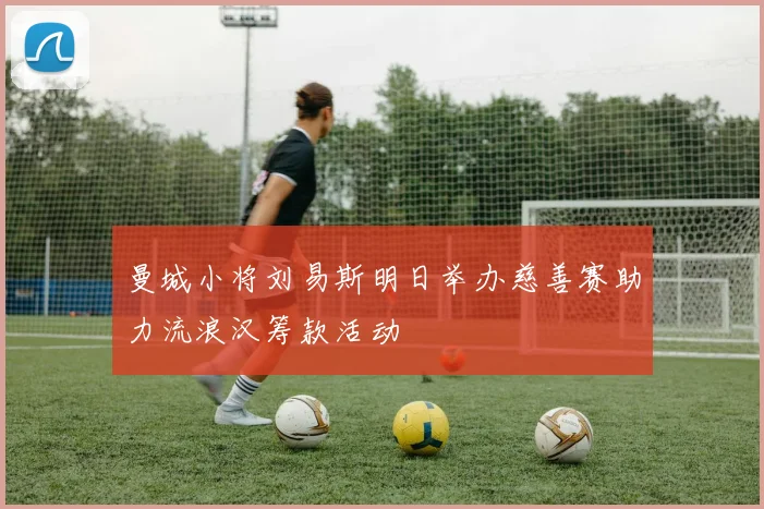 曼城小将刘易斯明日举办慈善赛助力流浪汉筹款活动