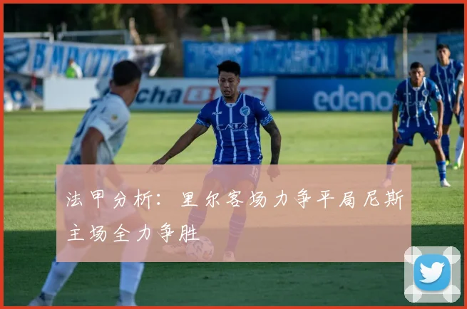 法甲分析：里尔客场力争平局尼斯主场全力争胜