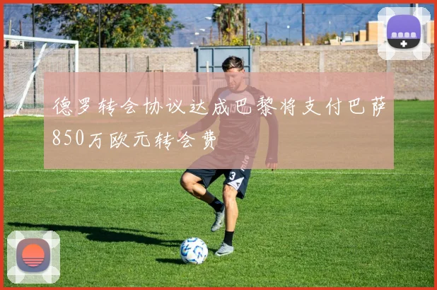 德罗转会协议达成巴黎将支付巴萨850万欧元转会费