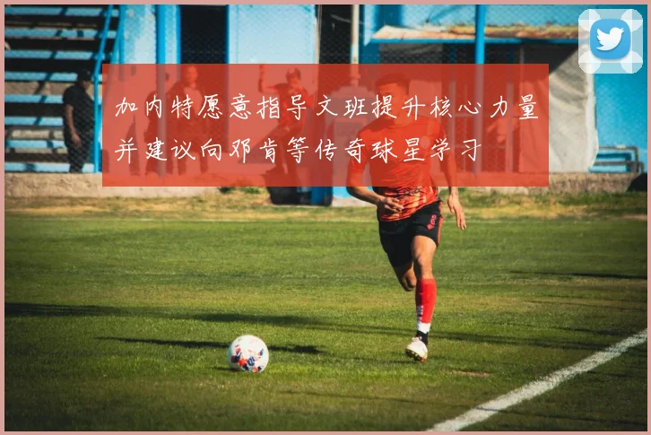 加内特愿意指导文班提升核心力量并建议向邓肯等传奇球星学习