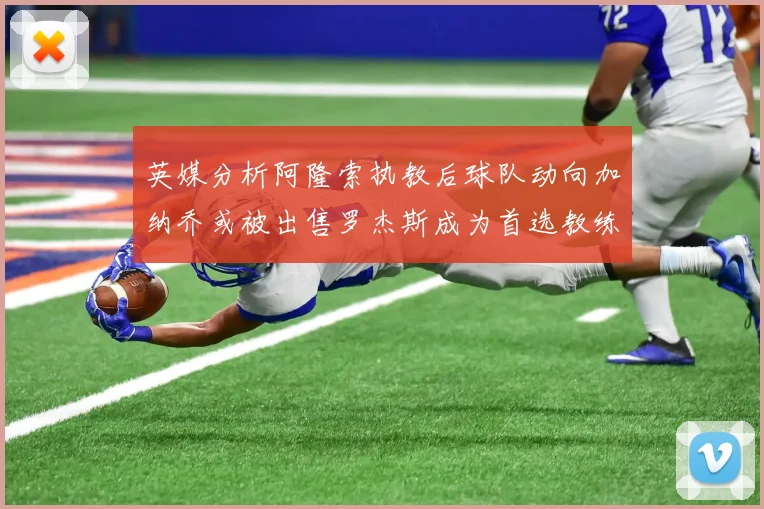 英媒分析阿隆索执教后球队动向加纳乔或被出售罗杰斯成为首选教练