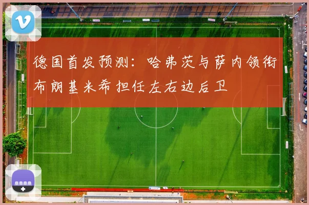 德国首发预测：哈弗茨与萨内领衔布朗基米希担任左右边后卫