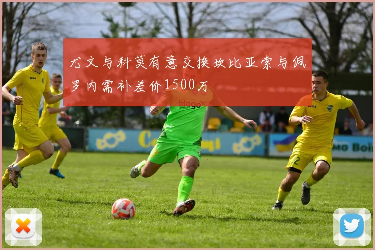 尤文与科莫有意交换坎比亚索与佩罗内需补差价1500万