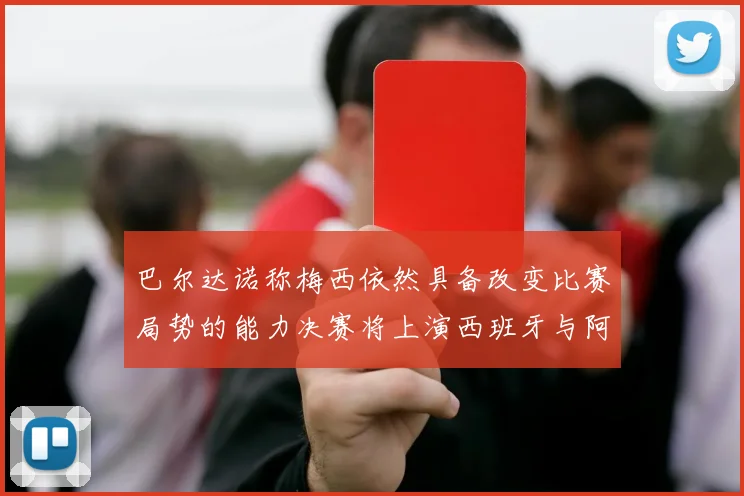巴尔达诺称梅西依然具备改变比赛局势的能力决赛将上演西班牙与阿根廷对决