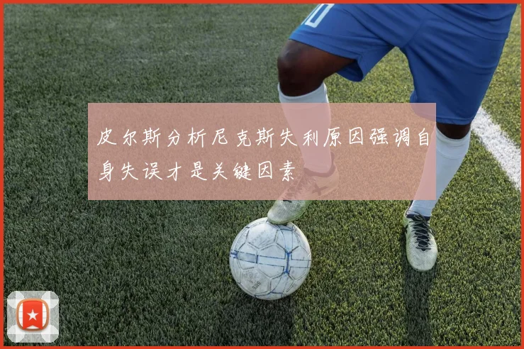 皮尔斯分析尼克斯失利原因强调自身失误才是关键因素