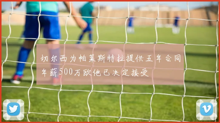 切尔西为帕莱斯特拉提供五年合同年薪500万欧他已决定接受