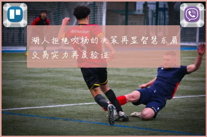 湖人拒绝吹杨的决策再显智慧东眉交易实力再度验证